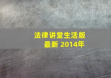 法律讲堂生活版最新 2014年